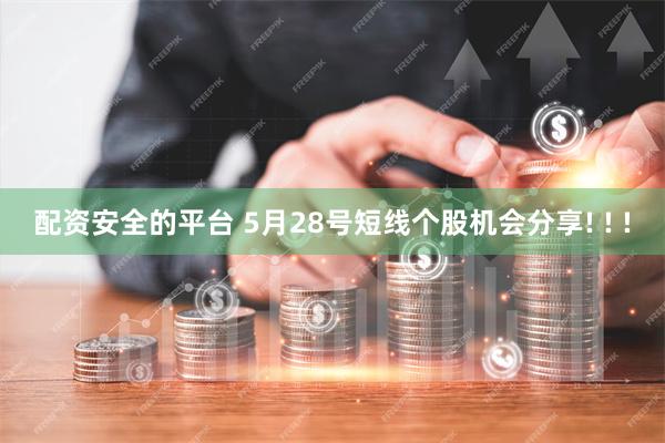 配资安全的平台 5月28号短线个股机会分享! ! !