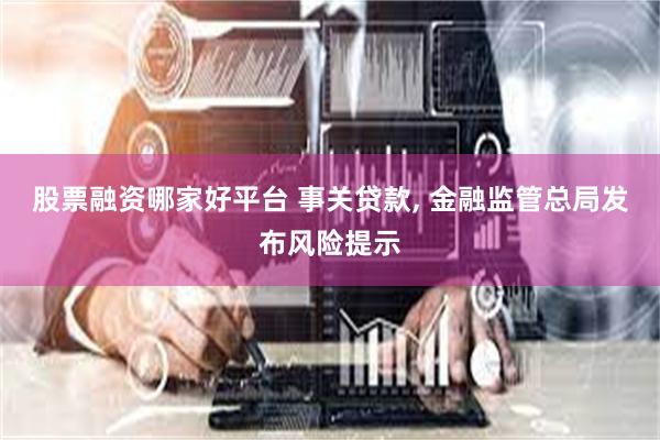 股票融资哪家好平台 事关贷款, 金融监管总局发布风险提示