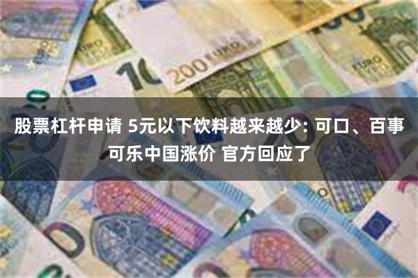 股票杠杆申请 5元以下饮料越来越少: 可口、百事可乐中国涨价 官方回应了