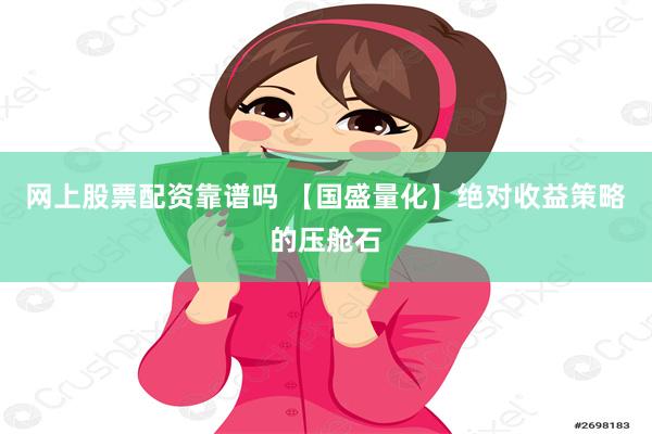 网上股票配资靠谱吗 【国盛量化】绝对收益策略的压舱石