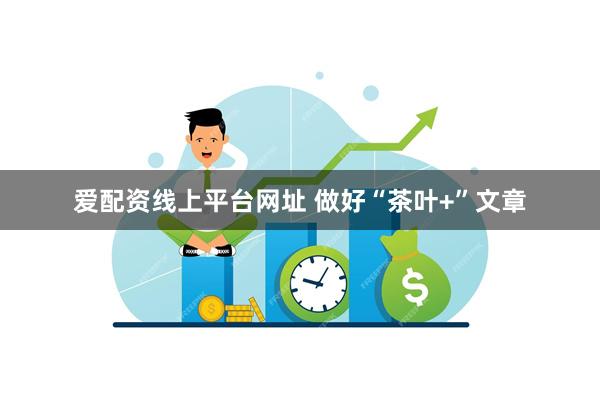 爱配资线上平台网址 做好“茶叶+”文章