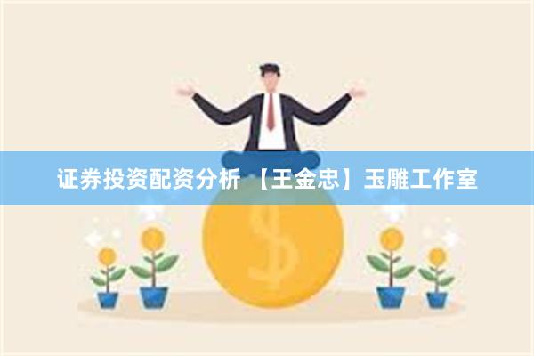 证券投资配资分析 【王金忠】玉雕工作室