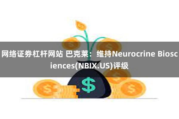 网络证劵杠杆网站 巴克莱：维持Neurocrine Biosciences(NBIX.US)评级