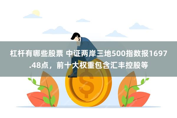 杠杆有哪些股票 中证两岸三地500指数报1697.48点，前十大权重包含汇丰控股等