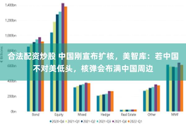 合法配资炒股 中国刚宣布扩核，美智库：若中国不对美低头，核弹会布满中国周边