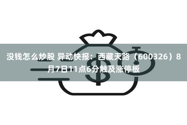 没钱怎么炒股 异动快报：西藏天路（600326）8月7日11点6分触及涨停板