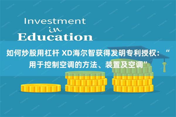 如何炒股用杠杆 XD海尔智获得发明专利授权：“用于控制空调的方法、装置及空调”