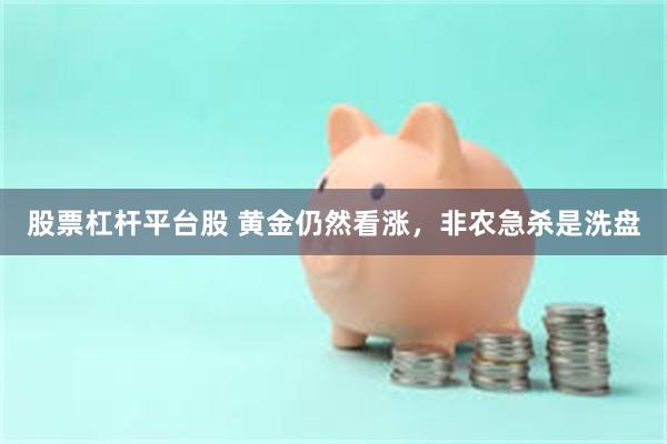 股票杠杆平台股 黄金仍然看涨，非农急杀是洗盘