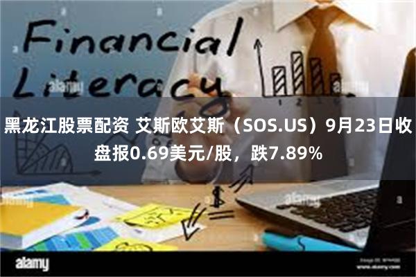 黑龙江股票配资 艾斯欧艾斯（SOS.US）9月23日收盘报0.69美元/股，跌7.89%