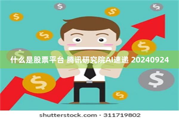 什么是股票平台 腾讯研究院AI速递 20240924