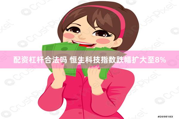 配资杠杆合法吗 恒生科技指数跌幅扩大至8%