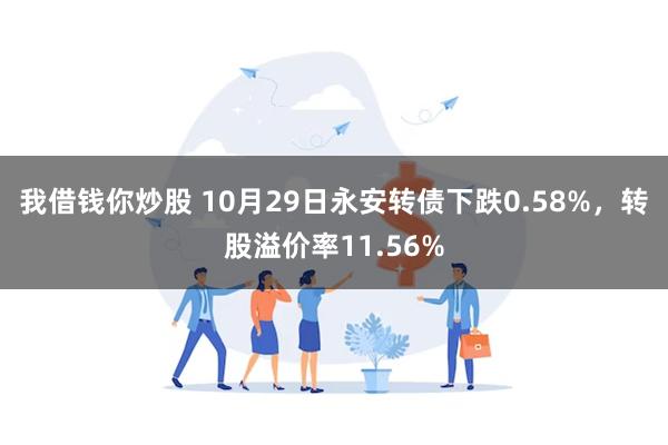 我借钱你炒股 10月29日永安转债下跌0.58%，转股溢价率11.56%