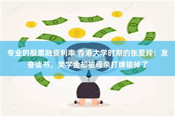 专业的股票融资利率 香港大学时期的张爱玲：发奋读书，奖学金却被母亲打牌输掉了