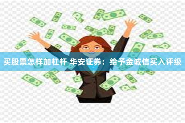 买股票怎样加杠杆 华安证券：给予金诚信买入评级