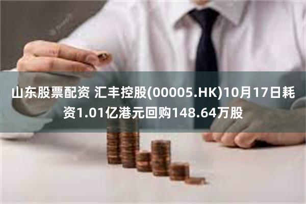 山东股票配资 汇丰控股(00005.HK)10月17日耗资1.01亿港元回购148.64万股