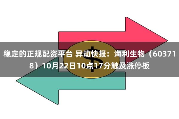 稳定的正规配资平台 异动快报：海利生物（603718）10月22日10点17分触及涨停板