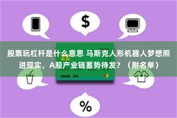 股票玩杠杆是什么意思 马斯克人形机器人梦想照进现实，A股产业链蓄势待发？（附名单）