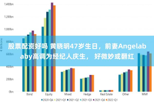 股票配资好吗 黄晓明47岁生日，前妻Angelababy高调为经纪人庆生， 好微妙或翻红