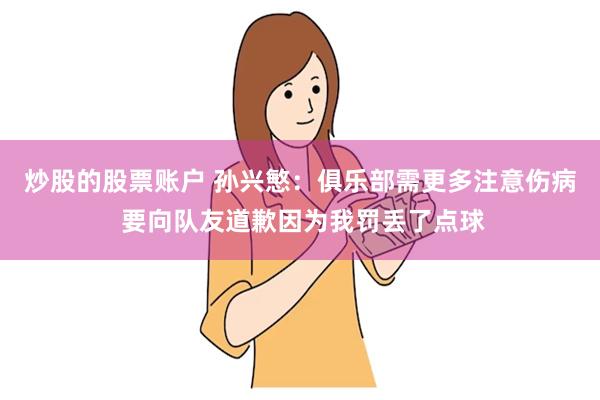 炒股的股票账户 孙兴慜：俱乐部需更多注意伤病 要向队友道歉因为我罚丢了点球