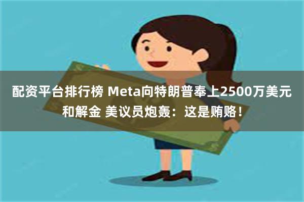 配资平台排行榜 Meta向特朗普奉上2500万美元和解金 美议员炮轰：这是贿赂！