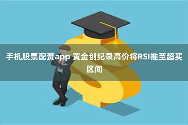 手机股票配资app 黄金创纪录高价将RSI推至超买区间