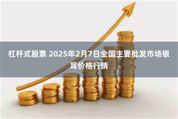 杠杆式股票 2025年2月7日全国主要批发市场银耳价格行情