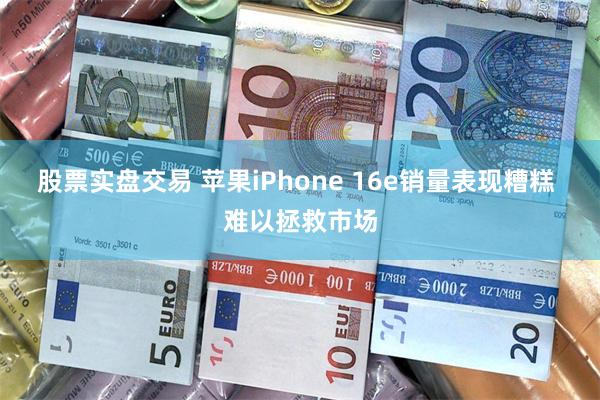 股票实盘交易 苹果iPhone 16e销量表现糟糕 难以拯救市场