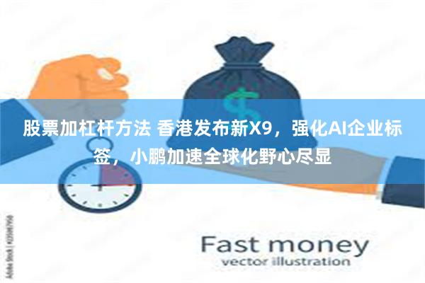 股票加杠杆方法 香港发布新X9,强化AI企业标签,小鹏加速全球化野心尽显