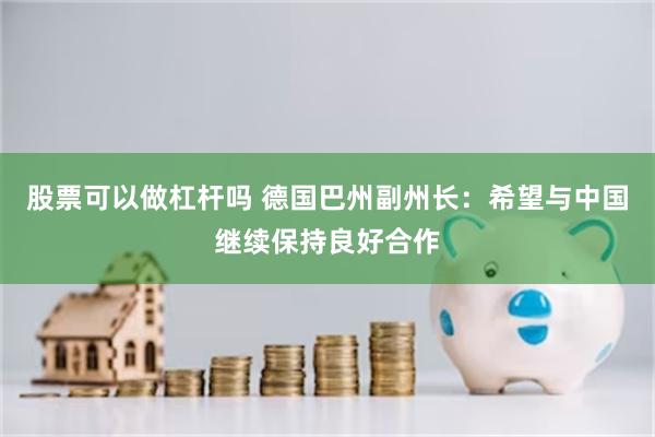 股票可以做杠杆吗 德国巴州副州长:希望与中国继续保持良好合作
