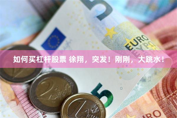如何买杠杆股票 徐翔,突发!刚刚,大跳水!